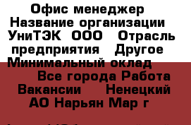 Офис-менеджер › Название организации ­ УниТЭК, ООО › Отрасль предприятия ­ Другое › Минимальный оклад ­ 17 000 - Все города Работа » Вакансии   . Ненецкий АО,Нарьян-Мар г.